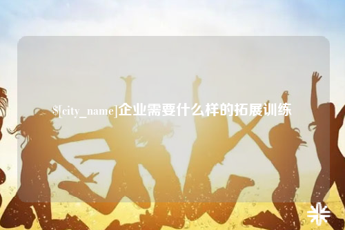 和田企业需要什么样的拓展训练