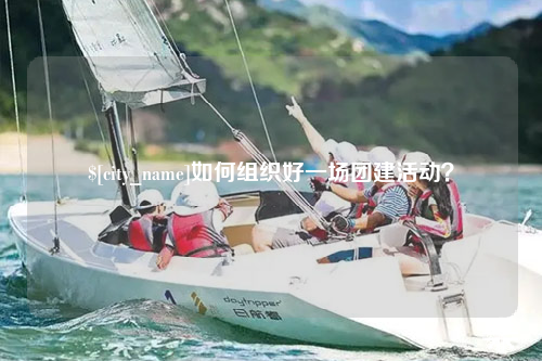 和田如何组织好一场团建活动？