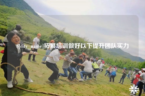和田拓展培训做好以下提升团队实力